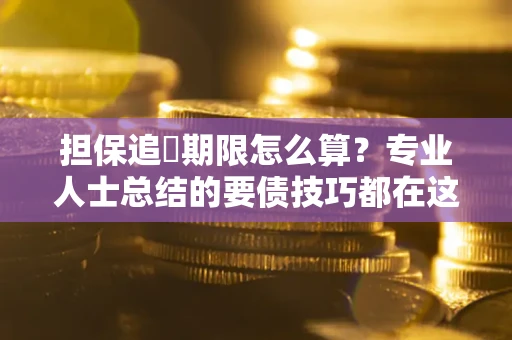 北京担保追償期限怎么算？专业人士总结的要债技巧都在这里了