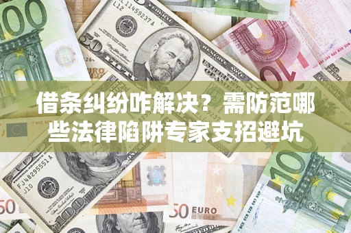 北京借条纠纷咋解决？需防范哪些法律陷阱专家支招避坑