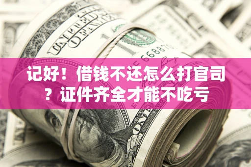 北京记好！借钱不还怎么打官司？证件齐全才能不吃亏
