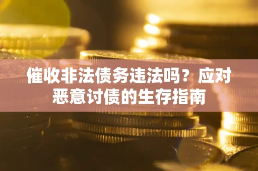 北京催收非法债务违法吗？应对恶意讨债的生存指南