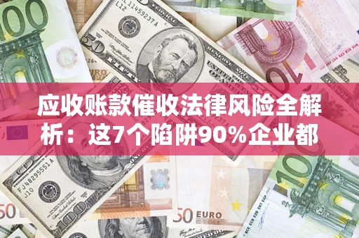北京应收账款催收法律风险全解析：这7个陷阱90%企业都踩过（含合规应对指南）