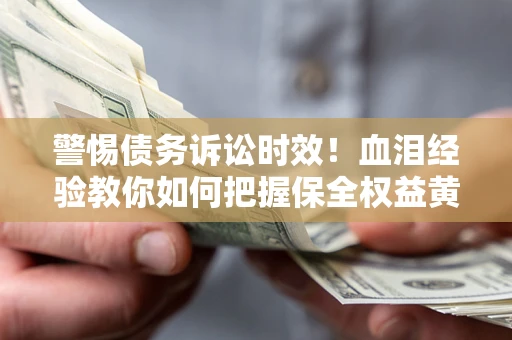 北京警惕债务诉讼时效！血泪经验教你如何把握保全权益黄金期