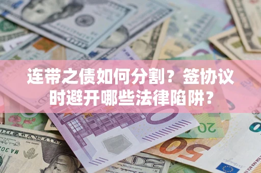 北京连带之债如何分割？签协议时避开哪些法律陷阱？