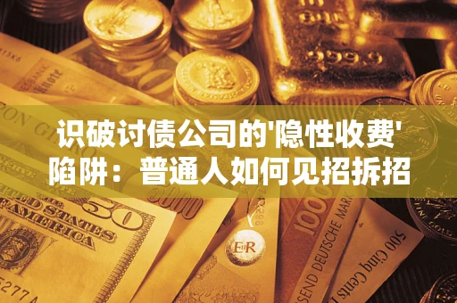 北京识破讨债公司的'隐性收费'陷阱：普通人如何见招拆招？