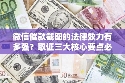 北京微信催款截图的法律效力有多强？取证三大核心要点必须知道！
