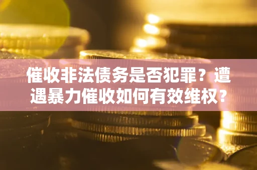 北京催收非法债务是否犯罪?遭遇暴力催收如何有效维权? 北京催收非法债务是否犯罪?遭遇暴力催收如何有效维权?