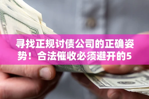 北京寻找正规讨债公司的正确姿势！合法催收必须避开的5大雷区