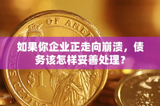 北京如果你企业正走向崩溃，债务该怎样妥善处理？