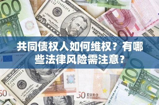 北京共同债权人如何维权？有哪些法律风险需注意？