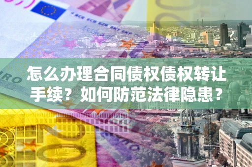 北京怎么办理合同债权债权转让手续？如何防范法律隐患？