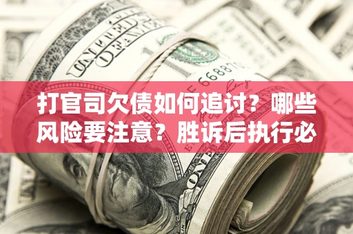 北京打官司欠债如何追讨？哪些风险要注意？胜诉后执行必看！