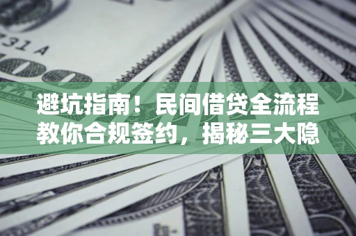 北京避坑指南！民间借贷全流程教你合规签约，揭秘三大隐形陷阱