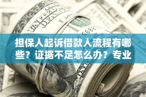 北京担保人起诉借款人流程有哪些？证据不足怎么办？专业律师解答