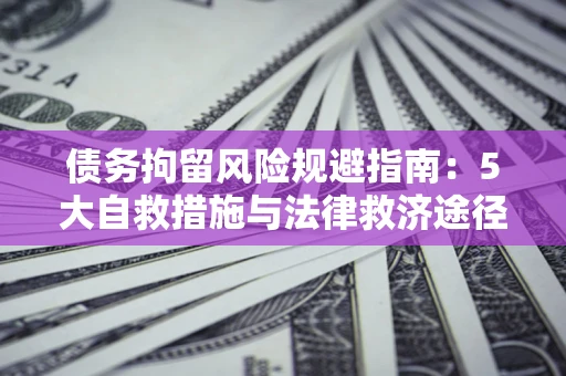 北京债务拘留风险规避指南：5大自救措施与法律救济途径