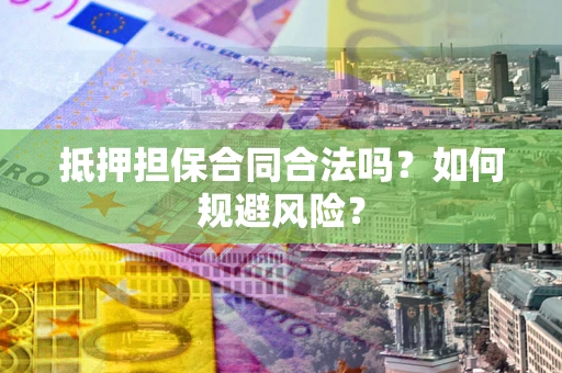北京抵押担保合同合法吗？如何规避风险？