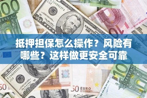 北京抵押担保怎么操作？风险有哪些？这样做更安全可靠