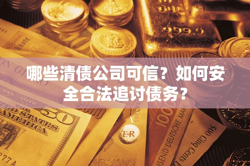 北京哪些清债公司可信？如何安全合法追讨债务？