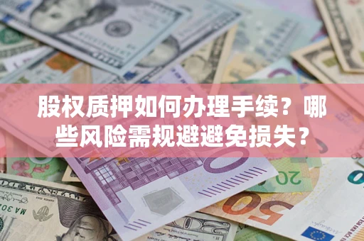 北京股权质押如何办理手续？哪些风险需规避避免损失？