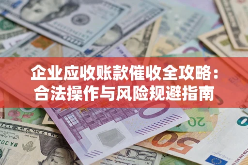 北京企业应收账款催收全攻略：合法操作与风险规避指南