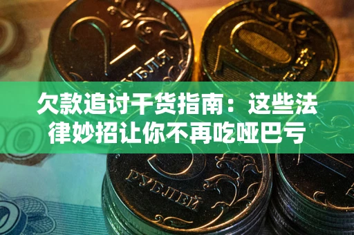 北京欠款追讨干货指南：这些法律妙招让你不再吃哑巴亏