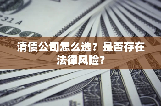 北京清债公司怎么选？是否存在法律风险？