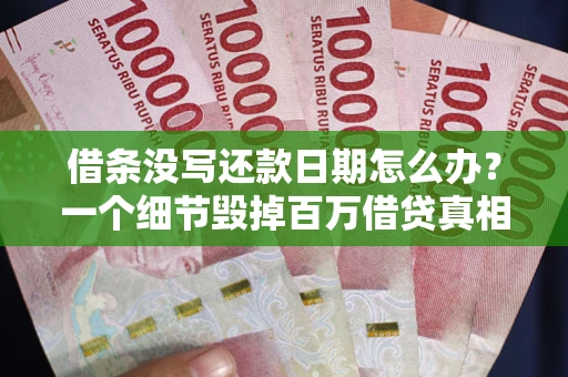 北京借条没写还款日期怎么办？一个细节毁掉百万借贷真相