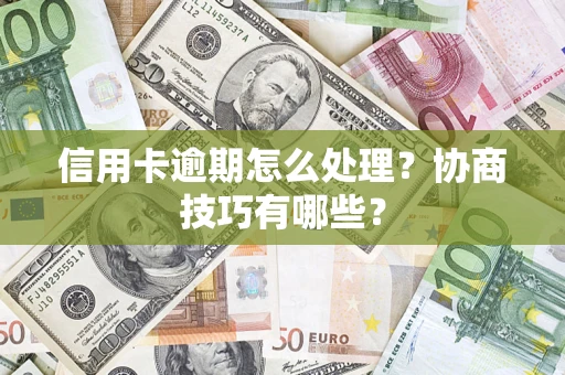 北京信用卡逾期怎么处理？协商技巧有哪些？