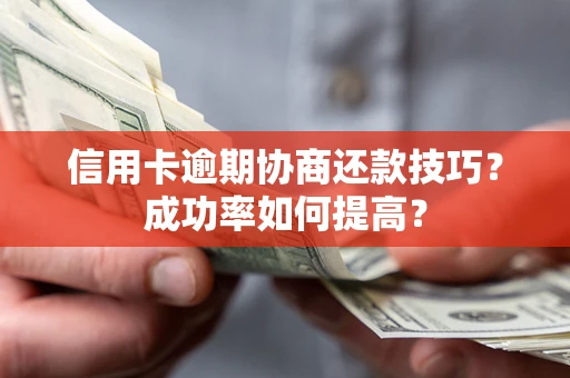 北京信用卡逾期协商还款技巧？成功率如何提高？