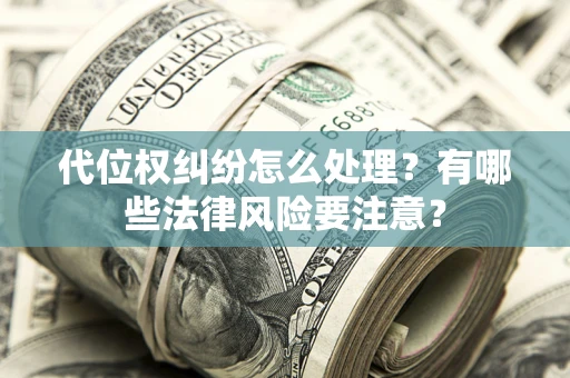 北京代位权纠纷怎么处理？有哪些法律风险要注意？
