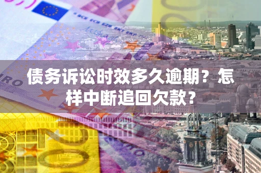 北京债务诉讼时效多久逾期？怎样中断追回欠款？