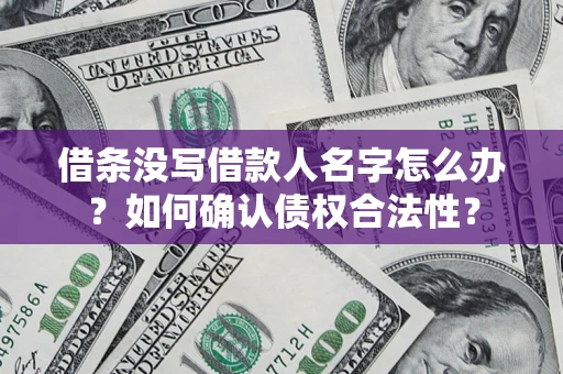 北京借条没写借款人名字怎么办？如何确认债权合法性？