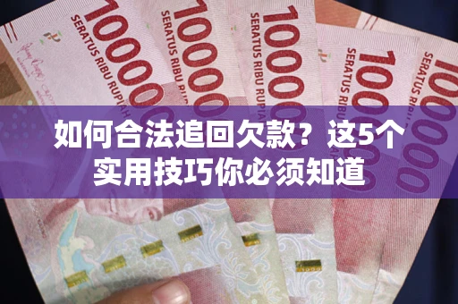 北京如何合法追回欠款？这5个实用技巧你必须知道