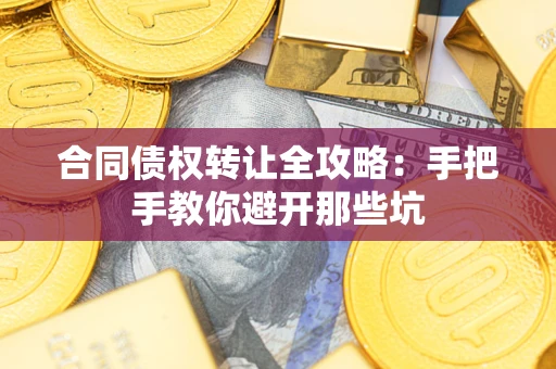 北京合同债权转让全攻略：手把手教你避开那些坑