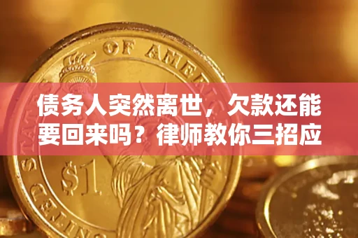 北京债务人突然离世，欠款还能要回来吗？律师教你三招应对