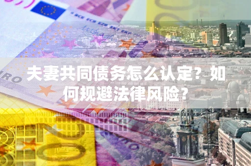 北京夫妻共同债务怎么认定？如何规避法律风险？