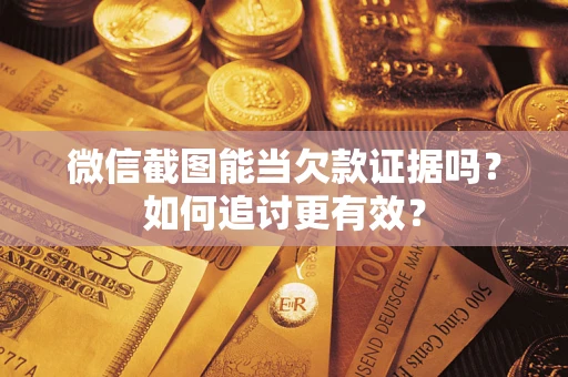 北京微信截图能当欠款证据吗？如何追讨更有效？