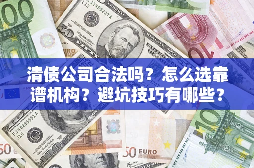 北京清债公司合法吗？怎么选靠谱机构？避坑技巧有哪些？
