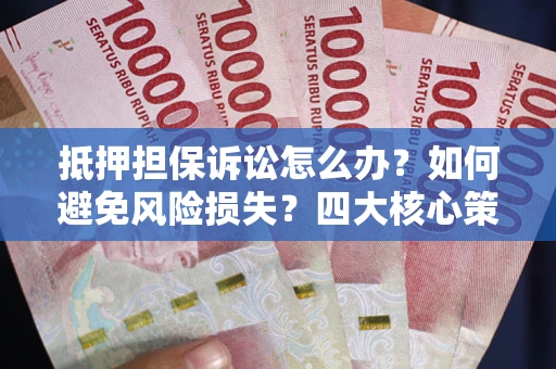 北京抵押担保诉讼怎么办？如何避免风险损失？四大核心策略全解读