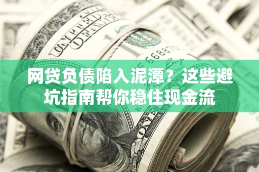 北京网贷负债陷入泥潭？这些避坑指南帮你稳住现金流