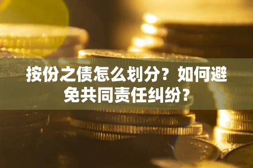 北京按份之债怎么划分？如何避免共同责任纠纷？