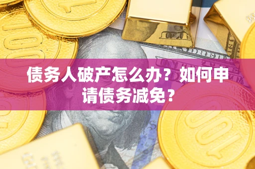北京债务人破产怎么办？如何申请债务减免？