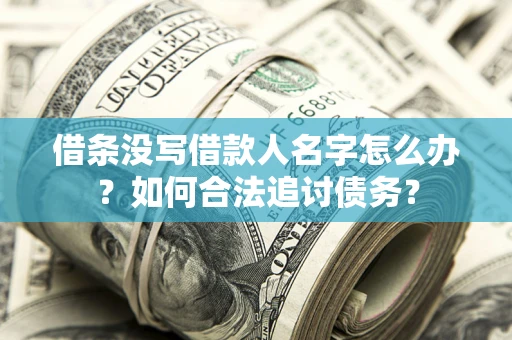 北京借条没写借款人名字怎么办？如何合法追讨债务？