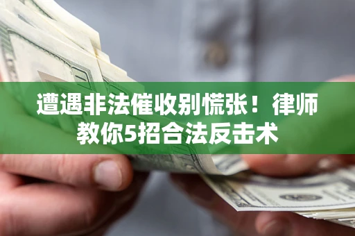 北京遭遇非法催收别慌张！律师教你5招合法反击术