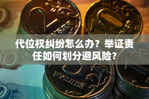 北京代位权纠纷怎么办？举证责任如何划分避风险？