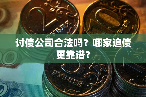 北京讨债公司合法吗？哪家追债更靠谱？