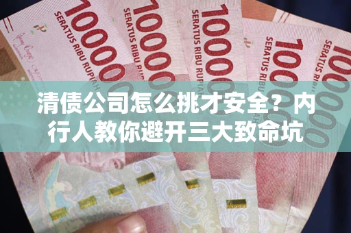 北京清债公司怎么挑才安全?内行人教你避开三大致命坑 北京清债公司怎么挑才安全?内行人教你避开三大致命坑