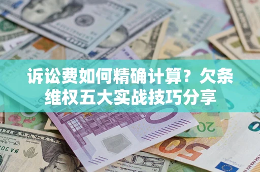 北京诉讼费如何精确计算？欠条维权五大实战技巧分享