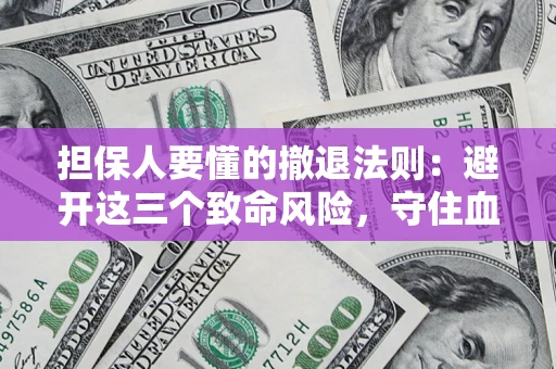 北京担保人要懂的撤退法则：避开这三个致命风险，守住血汗钱