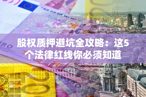 北京股权质押避坑全攻略：这5个法律红线你必须知道