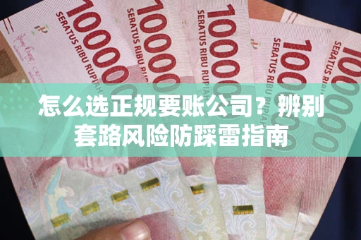 北京怎么选正规要账公司？辨别套路风险防踩雷指南